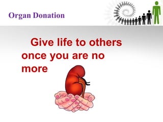 Give life to others
once you are no
more
Organ Donation
 