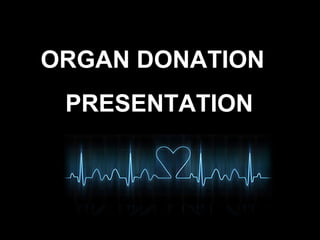 ORGAN DONATION
PRESENTATION
 