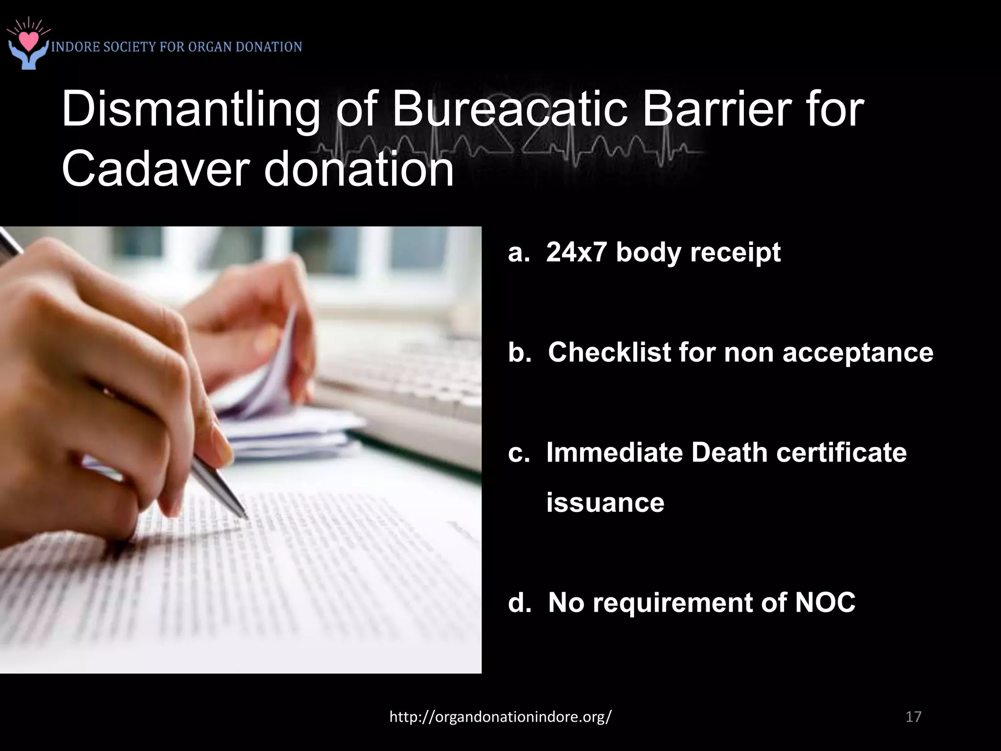 Dismantling of Bureacatic Barrier for
Cadaver donation
a. 24x7 body receipt
b. Checklist for non acceptance
c. Immediate Death certificate
issuance
d. No requirement of NOC
http://organdonationindore.org/ 17
 