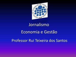 Jornalismo
     Economia e Gestão
Professor Rui Teixeira dos Santos
 