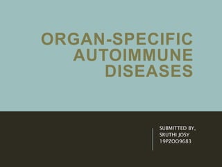 ORGAN-SPECIFIC
AUTOIMMUNE
DISEASES
SUBMITTED BY,
SRUTHI JOSY
19PZOO9683
 