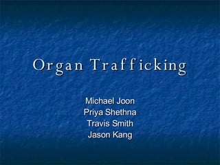 Organ Trafficking Michael Joon Priya Shethna Travis Smith Jason Kang 