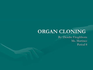 Organ Cloning By: Deirdre Fitzgibbons Ms. Martinez  Period 8 