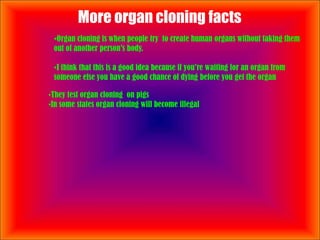  More organ cloning facts Organ cloning is when people try  to create human organs without taking them out of another person’s body.