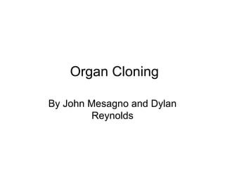 Organ Cloning By John Mesagno and Dylan Reynolds 