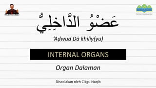 ‫ي‬ِ‫ل‬ِ‫خ‬‫ا‬َّ‫د‬‫ال‬ ُ‫و‬ْ‫ض‬َ‫ع‬
‘Aḍwud Dā khiliy(yu)
Organ Dalaman
INTERNAL ORGANS
Disediakan oleh Cikgu Naqib
 
