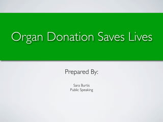 Organ Donation Saves Lives

         Prepared By:
            Sara Burtis
          Public Speaking
 