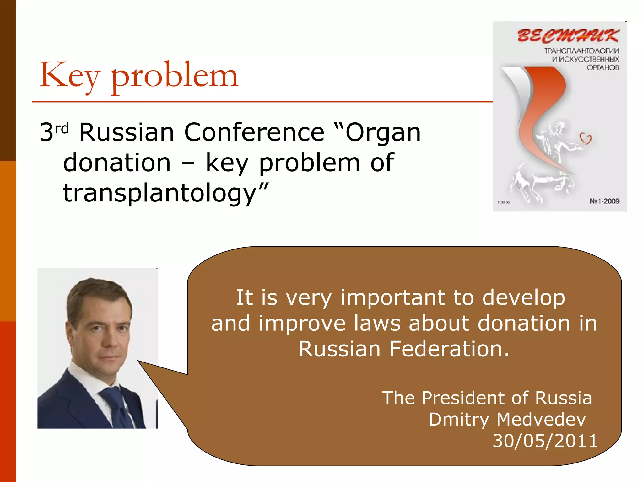 Key problem  3 rd  Russian Conference “Organ donation – key problem of transplantology” It is very important to develop  and improve laws about donation in Russian Federation. The President of Russia  Dmitry Medvedev  30/05/2011 
