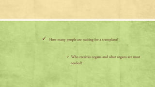  How many people are waiting for a transplant?
 Who receives organs and what organs are most
needed?
 
