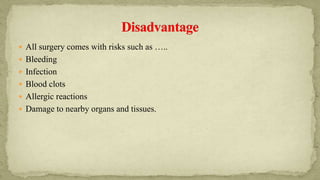  All surgery comes with risks such as …..
 Bleeding
 Infection
 Blood clots
 Allergic reactions
 Damage to nearby organs and tissues.
 