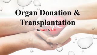 Organ Donation &
Transplantation
To Save A Life
 