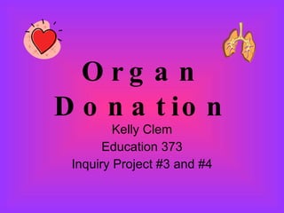 Organ Donation Kelly Clem Education 373 Inquiry Project #3 and #4 