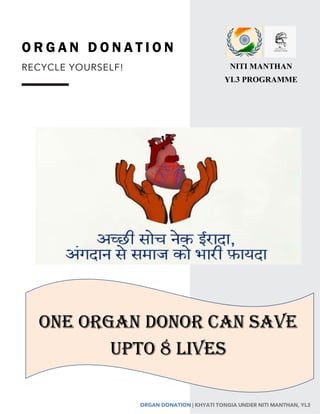 ORGAN DONATION | KHYATI TONGIA UNDER NITI MANTHAN, YL3
O R G A N D O N A T I O N
RECYCLE YOURSELF! NITI MANTHAN
YL3 PROGRAMME
ONE ORGAN DONOR CAN SAVE
UPTO 8 LIVES
 