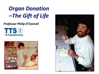 Organ Donation
–The Gift of Life
Professor Philip O’Connell
 