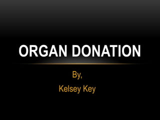 By,
Kelsey Key
ORGAN DONATION
 