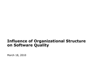 Influence of Organizational Structure on Software Quality  March 18, 2010 Harmony Brenner 