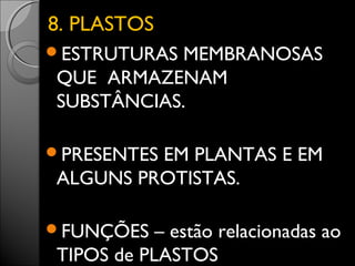 88.. PPLLAASSTTOOSS 
ESTRUTURAS MEMBRANOSAS 
QUE ARMAZENAM 
SUBSTÂNCIAS. 
PRESENTES EM PLANTAS E EM 
ALGUNS PROTISTAS. 
FUNÇÕES – estão relacionadas ao 
TIPOS de PLASTOS 
 
