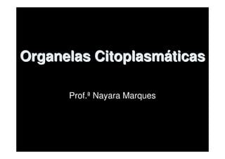 Organelas Citoplasmáticas

      Prof.ª Nayara Marques
 