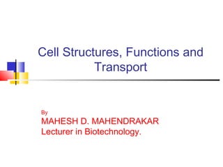 Cell Structures, Functions and
Transport
By
MAHESH D. MAHENDRAKAR
Lecturer in Biotechnology.
 