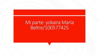 Mi parte: yokaira María
Beltre/100577425
 