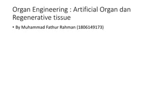 Organ Engineering : Artificial Organ dan
Regenerative tissue
• By Muhammad Fathur Rahman (1806149173)
 