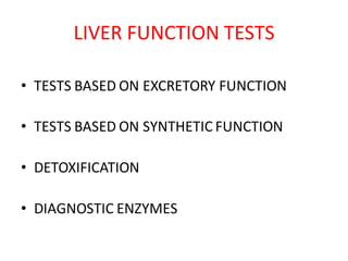 LIVER FUNCTION TESTS
• TESTS BASED ON EXCRETORY FUNCTION
• TESTS BASED ON SYNTHETIC FUNCTION
• DETOXIFICATION
• DIAGNOSTIC ENZYMES
 