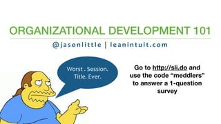ORGANIZATIONAL DEVELOPMENT 101
Worst	.	Session.	
Title.	Ever.
@ j a s o n l i t t l e 	 | 	 l e a n i n t u i t . c o m
Go to http://sli.do and
use the code “meddlers”
to answer a 1-question
survey
 