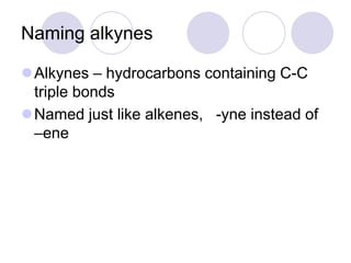 Naming alkynes

Alkynes – hydrocarbons containing C-C
 triple bonds
Named just like alkenes, -yne instead of
 –ene
 