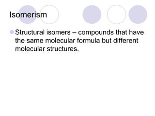 Isomerism

Structural isomers – compounds that have
 the same molecular formula but different
 molecular structures.
 