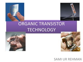 ORGANIC TRANSISTOR
   TECHNOLOGY




             SAMI UR REHMAN
                        1
 