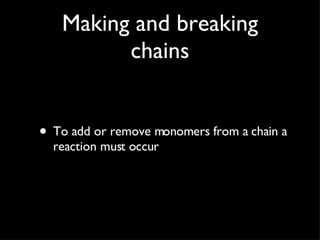 Making and breaking chains To add or remove monomers from a chain a reaction must occur 