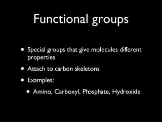 Functional groups Special groups that give molecules different properties Attach to carbon skeletons Examples: Amino, Carboxyl, Phosphate, Hydroxide 