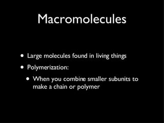 Macromolecules Large molecules found in living things Polymerization: When you combine smaller subunits to make a chain or polymer 