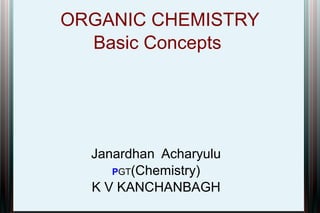 ORGANIC CHEMISTRY
Basic Concepts

Janardhan Acharyulu
PGT(Chemistry)
K V KANCHANBAGH

 
