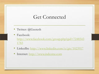 Get Connected
• Twitter: @Geetesh
• Facebook:
http://www.facebook.com/group.php?gid=7248543
1783
• LinkedIn: http://www.linkedin.com/e/gis/1023917
• Internet: http://www.indezine.com
 