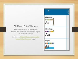 All PowerPoint Themes
Want to know about all PowerPoint
Themes that Microsoft has included as part
of Microsoft Office?
Explore our Which Themes are Installed
within Office Versions? page!