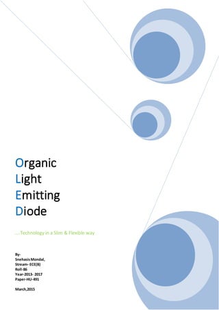 Organic
Light
Emitting
Diode
….Technology in a Slim & Flexible way
By-
SnehasisMondal,
Stream- ECE(B)
Roll-86
Year-2013- 2017
Paper-HU-491
March,2015
 