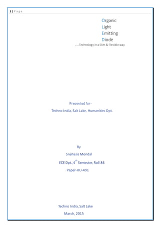 1 | P a g e
Organic
Light
Emitting
Diode
….Technology in a Slim & Flexible way
Presented for-
Techno India, Salt Lake, Humanities Dpt.
 
