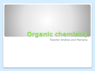 Organic chemistry
Teacher Andres and Mariana
 