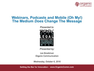 Webinars, Podcasts and Mobile (Oh My!)
The Medium Does Change The Message
Presented to:
Presented by:
Wednesday, October 6...