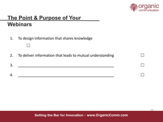 29
The Point & Purpose of Your
Webinars
1. To design information that shares knowledge
☐
2. To deliver information that le...