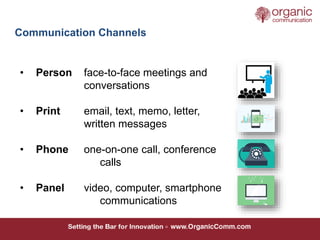 Communication Channels
• Person face-to-face meetings and
conversations
• Print email, text, memo, letter,
written message...