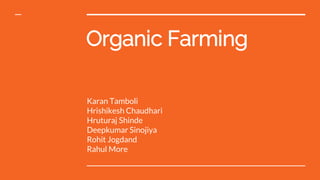Organic Farming
Karan Tamboli
Hrishikesh Chaudhari
Hruturaj Shinde
Deepkumar Sinojiya
Rohit Jogdand
Rahul More
 