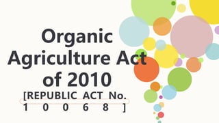 Organic
Agriculture Act
of 2010
[REPUBLIC ACT No.
1 0 0 6 8 ]
 