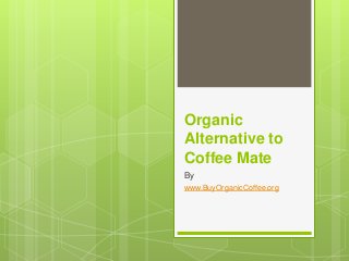 Organic
Alternative to
Coffee Mate
By
www.BuyOrganicCoffee.org
 