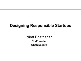 Designing Responsible Startups Nirat Bhatnagar Co-Founder Chahiye.info 