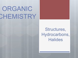 ORGANIC
CHEMISTRY
Structures,
Hydrocarbons,
Halides
 
