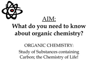 AIM: What do you need to know about organic chemistry? ORGANIC CHEMISTRY: Study of Substances containing Carbon; the Chemistry of Life! 