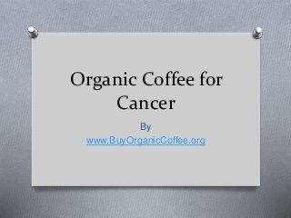 Organic Coffee for
Cancer
By
www.BuyOrganicCoffee.org
 