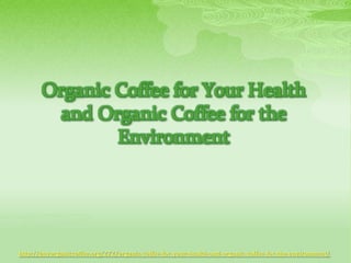Organic Coffee for Your Health
         and Organic Coffee for the
               Environment




http://buyorganiccoffee.org/272/organic-coffee-for-your-health-and-organic-coffee-for-the-environment/
 